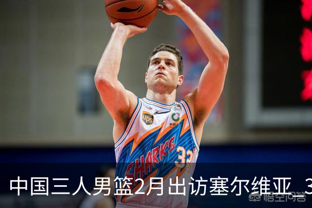 中国三人男篮2月出访塞尔维亚 3月冲击亚洲杯
